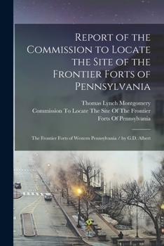 Paperback Report of the Commission to Locate the Site of the Frontier Forts of Pennsylvania: The Frontier Forts of Western Pennsylvania / by G.D. Albert Book