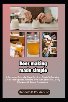 Paperback Beer Making Made Simple: A Beginner-Friendly, Step-By-Step Guide To Brewing Great-Tasting Beer At Home Without Confusion, Costly Mistakes, Or Fancy Eq Book