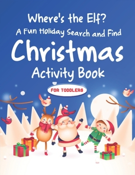 Where's the Elf A Fun Holiday Search and Find Christmas Activity Book For Toddlers: Help Santa Spy & Catch His Elves Playing Hide And Seek To Return ... Coloring Activity Book
