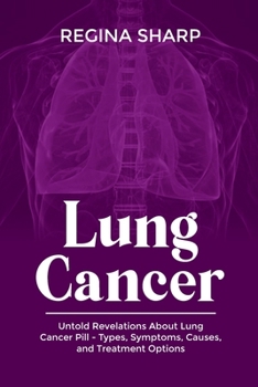 LUNG CANCER: Untold Revelations About Lung Cancer Pill - Types, Symptoms, Causes, and Treatment Options B0CNBYJYXV Book Cover