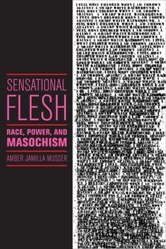 Sensational Flesh: Race, Power, and Masochism - Book  of the Sexual Cultures