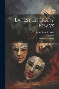 Latest Literary Essays And Addresses, Old English Dramatists By James Russell Lowell