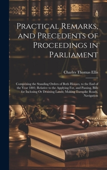 Hardcover Practical Remarks, and Precedents of Proceedings in Parliament: Comprising the Standing Orders of Both Houses, to the End of the Year 1801; Relative t Book