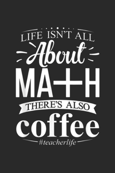 life is'nt all about ma+h there is coffee #teacherlife: maths teacher life is'nt all about math there is coffee Journal/Notebook Blank Lined Ruled 6x9 100 Pages