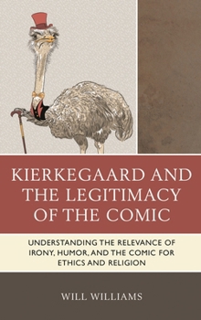 Hardcover Kierkegaard and the Legitimacy of the Comic: Understanding the Relevance of Irony, Humor, and the Comic for Ethics and Religion Book