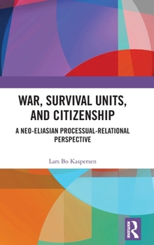 Hardcover War, Survival Units, and Citizenship: A Neo-Eliasian Processual-Relational Perspective Book