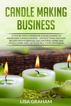 Paperback Candle Making Business: A Step By Step Guidebook For Beginners To Homemade Candle Making-Instructions And Easy Recipes. Learn And..Let's Go, S Book