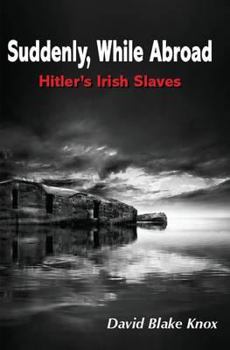 Paperback Suddenly, While Abroad: Hitler's Irish Slaves Book