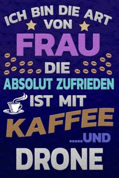 Ich bin die Art von Frau die absolut zufrieden ist mit Kaffee und DRONE: Punktkariertes Papier Bullet Journal Notizheft Skizzenbuch Tagebuch Gepunktete Seiten Dot Grid Notebook