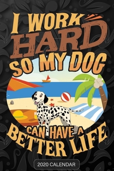 I Work Hard So My Dog Can Have A Better Life: Dalmatian 2020 Calendar - Customized Gift For Dalmatian Dog Owner