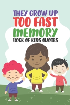 They Grow Up Too Fast Memory Book Of Kids Quotes: Fun Family Keepsake To Preserve All Of the Funny And Memorable Things That The Children In Your Life ... Write Them Down & Remember Them Forever
