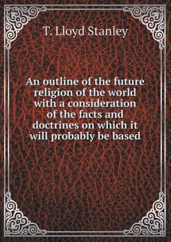 Paperback An outline of the future religion of the world with a consideration of the facts and doctrines on which it will probably be based Book