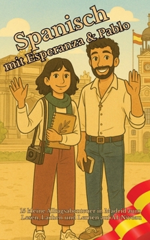Spanisch mit Esperanza & Pablo: 15 kleine Alltagsabenteuer in Madrid zum Lesen, Lachen und Lernen auf A1-Niveau