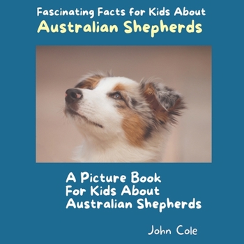 Paperback A Picture Book for Kids About Australian Shepherds: Fascinating Facts for Kids About Australian Shepherds Book