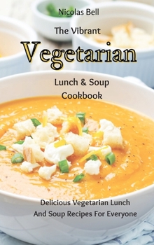 Hardcover The Vibrant Vegetarian Lunch & Soup Cookbook: Delicious Vegetarian Lunch And Soup Recipes For Everyone Book