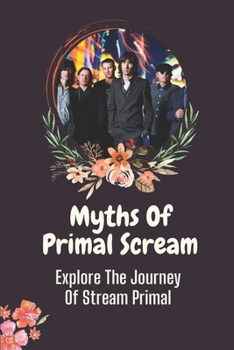 Paperback Myths Of Primal Scream: Explore The Journey Of Stream Primal: Understand The Uk Rock Bands Book