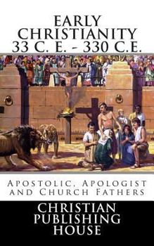Paperback Early Christianity 33 C. E. - 330 C.E. Apostolic, Apologist and Church Fathers Book