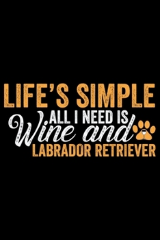 Paperback Life's Simple All I Need Is Wine And Labrador Retriever: Cool Labrador Retriever Dog Journal Notebook - Labrador Retriever Puppy Lover Gifts - Funny L Book