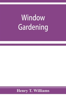Paperback Window gardening. Devoted specially to the culture of flowers and ornamental plants, for indoor use and parlor decoration Book