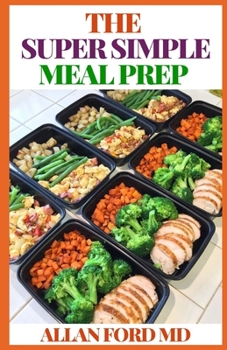 THE SUPER SIMPLE MEAL PREP: The Ultimate Guide On M??l Prep Which Involves Making Majority Of Your M??l? F?r The Week – Th?? In?lud?? Br??kf??t, Lun?h??, and/or Dinners