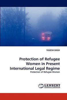 Protection of Refugee Women in Present International Legal Regime: Protection of Refugee Women