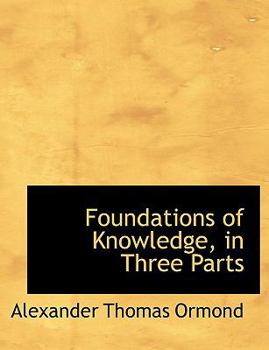 Paperback Foundations of Knowledge, in Three Parts [Large Print] Book