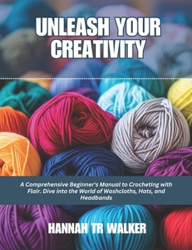 Unleash Your Creativity: A Comprehensive Beginner's Manual to Crocheting with Flair. Dive into the World of Washcloths, Hats, and Headbands.