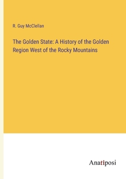 The Golden State: A History of the Golden Region West of the Rocky Mountains