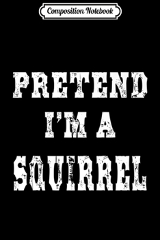 Composition Notebook: Pretend I'm a Squirrel Funny Halloween Costume Premium  Journal/Notebook Blank Lined Ruled 6x9 100 Pages