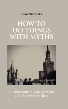 Hardcover How to Do Things with Myths: A Performative Theory of Myths and How We Got There Book