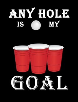 Any Hole Is My Goal: Any Hole Is My Goal Frat Beer Pong Blank Sketchbook to Draw and Paint (110 Empty Pages, 8.5" x 11")