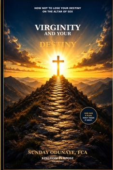 Virginity and Your Destiny: How Not to Lose Your Destiny on the Altar of Sex
