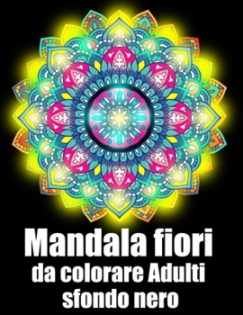 Mandala fiori da colorare adulti sfondo nero: libro 60 mandalas fiori grande semplici to complessi da colorare per adulti antistress