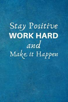 Stay Positive, Work Hard & Make It Happen: Employee - Team Motivation Gifts- Lined Blank Notebook Journal