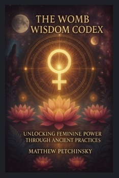 Paperback The Womb Wisdom Codex: Unlocking Feminine Power Through Ancient Practices Book