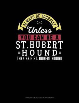 Paperback Always Be Yourself Unless You Can Be a St. Hubert Hound Then Be a St. Hubert Hound: Composition Notebook: Wide Ruled Book
