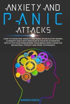 Paperback Anxiety and panic attacks: How to Stop Worry, Eliminate Insecurity and Fear in Your Relationships. Declutter Your Mind, Rewire Your Brain Using C Book