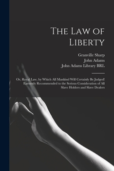 Paperback The Law of Liberty: or, Royal Law, by Which All Mankind Will Certainly Be Judged! Earnestly Recommended to the Serious Consideration of Al Book