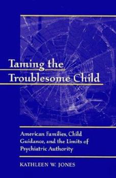 Hardcover Taming the Troublesome Child: American Families, Child Guidance, and the Limits of Psychiatric Authority Book