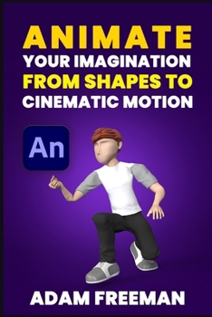 Paperback Animate Your Imagination: From Shapes to Cinematic Motion Book