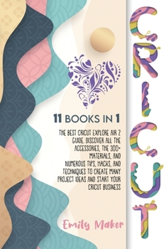 Paperback Cricut: 11 Books In 1: The Best Cricut Explore Air 2 Guide. Discover All The Accessories, The 300+ Materials, And Numerous Tip Book