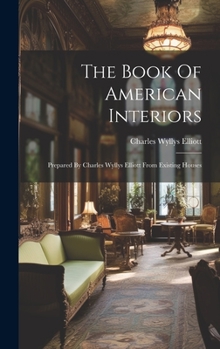 Hardcover The Book Of American Interiors: Prepared By Charles Wyllys Elliott From Existing Houses Book