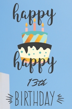 Happy Happy 13th Birthday: 13th Birthday Gift / Journal / Notebook / Diary / Unique Greeting & Birthday Card Alternative