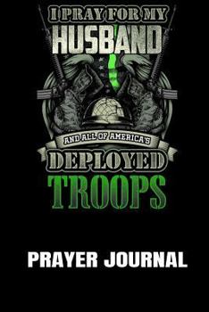 Prayer Journal: I Pray For My Husband And All Of America's Deployed Troops: A Notebook For Religious Military Wives