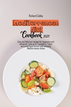 Mediterranean diet cookbook 2021: Easy and delicious recipes for beginners and advanced. Lose up to 7 pounds in 7 days and avoid hypertension with amazing Mediterranean dishes
