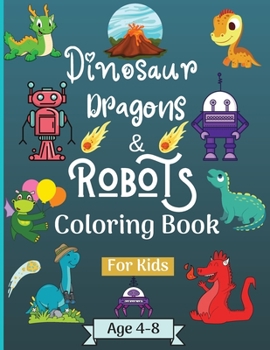 Dinosaur Dragons and Robots Coloring book for kids ages 4-8 years: Amazing Era with this Coloring Book for Kids suitable age 4-8 years with beautiful Designs like Robots, Dragons and Dinosaurs to Lear