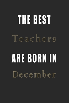 The best Teachers are born in December journal: Lined Teachers Diary Notebook, Journal or Planner and Teachers Gift,Thank You Gift for Teachers or Gift Idea for Retirement