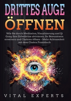 Paperback Drittes Auge Öffnen: Wie Sie durch Meditation, Visualisierung und Qi Gong Ihre Zirbeldrüse aktivieren, Ihr Bewusstsein erweitern und Chakren öffnen - [German] Book