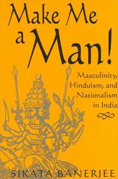 Hardcover Make Me a Man!: Masculinity, Hinduism, and Nationalism in India Book