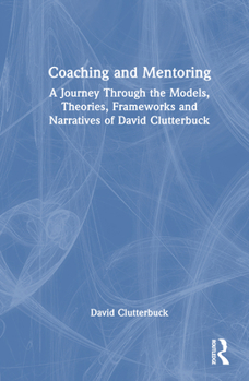 Hardcover Coaching and Mentoring: A Journey Through the Models, Theories, Frameworks and Narratives of David Clutterbuck Book